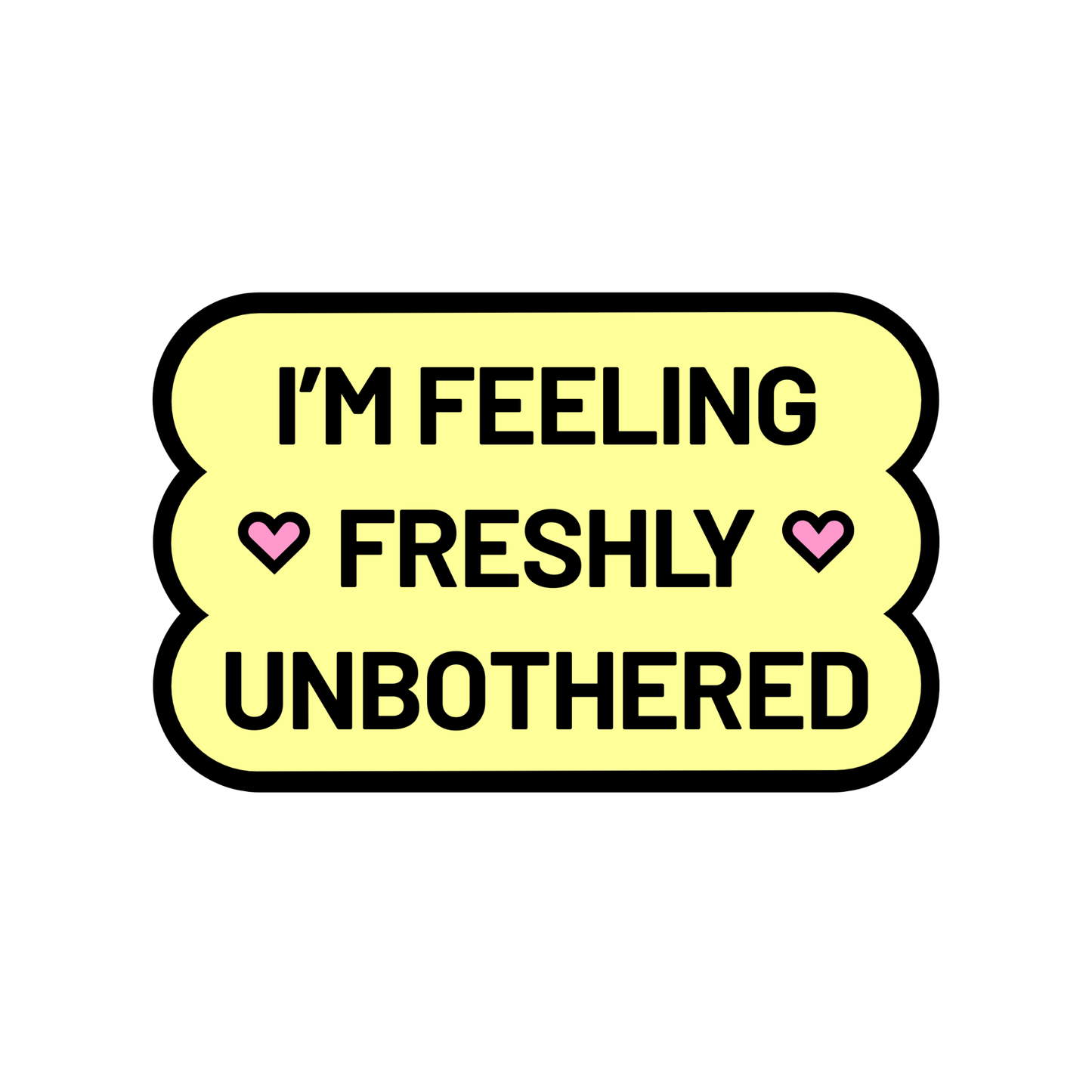 A single, bright yellow sticker with wavy edges on a white background with the phrase “I’m feeling freshly unbothered” and two small pink hearts.