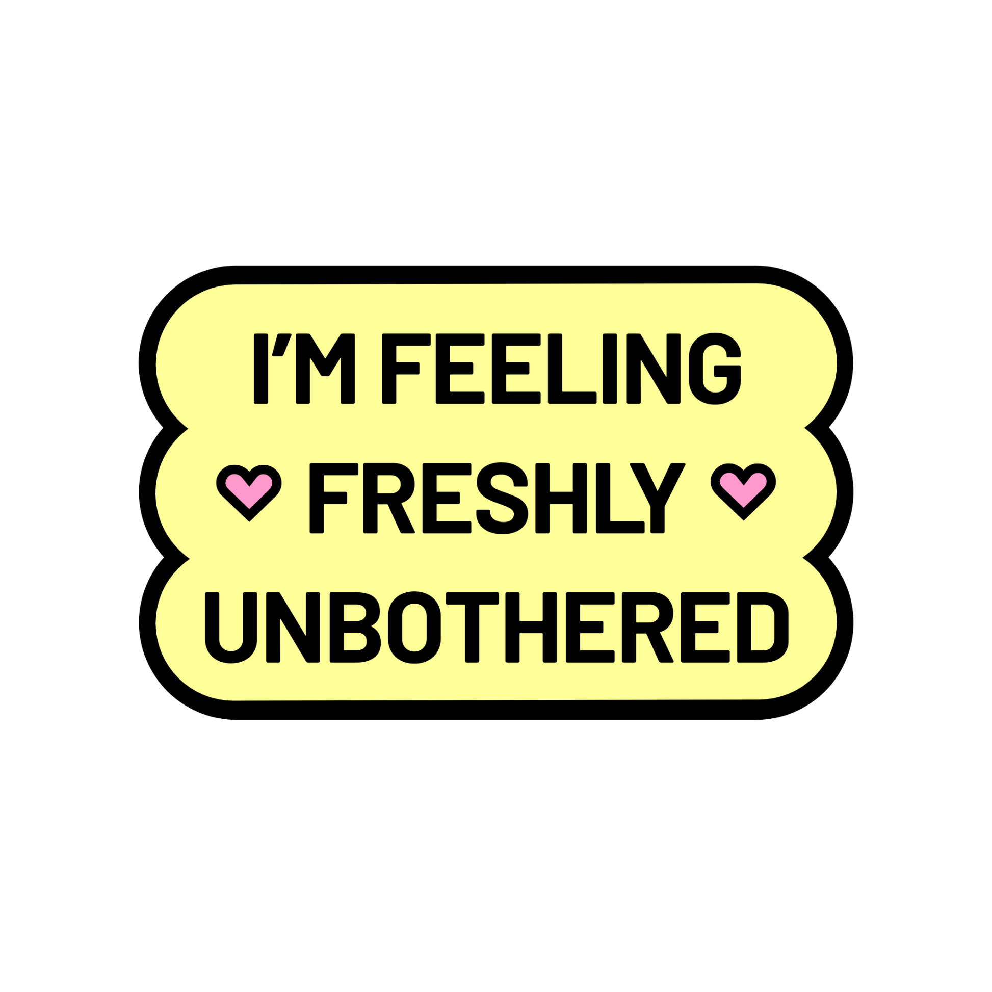 A single, bright yellow sticker with wavy edges on a white background with the phrase “I’m feeling freshly unbothered” and two small pink hearts.